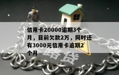 信用卡20000逾期3个月，目前欠款2万，同时还有3000元信用卡逾期2个月