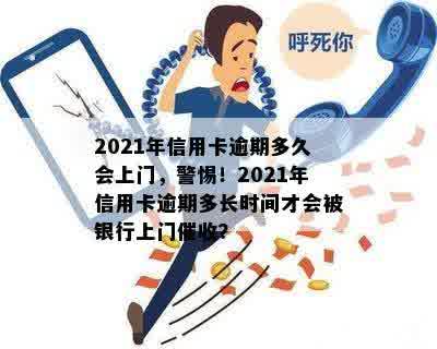 2021年信用卡逾期多久会上门，警惕！2021年信用卡逾期多长时间才会被银行上门催收？