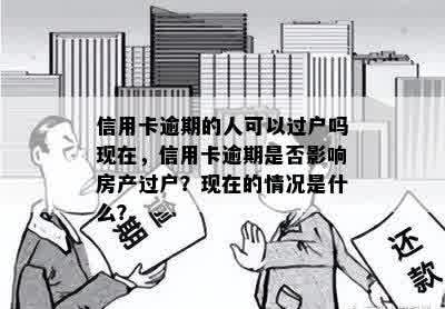 信用卡逾期的人可以过户吗现在，信用卡逾期是否影响房产过户？现在的情况是什么？