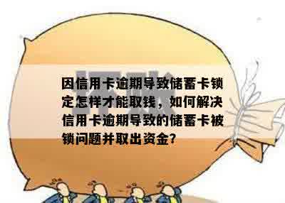 因信用卡逾期导致储蓄卡锁定怎样才能取钱，如何解决信用卡逾期导致的储蓄卡被锁问题并取出资金？