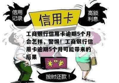 工商银行信用卡逾期5个月会怎样，警惕！工商银行信用卡逾期5个月可能带来的后果