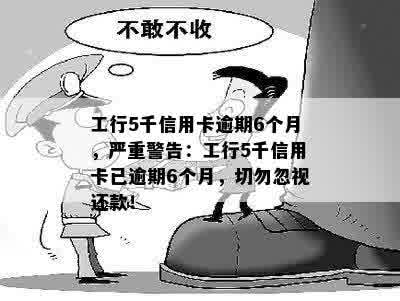 工行5千信用卡逾期6个月，严重警告：工行5千信用卡已逾期6个月，切勿忽视还款！