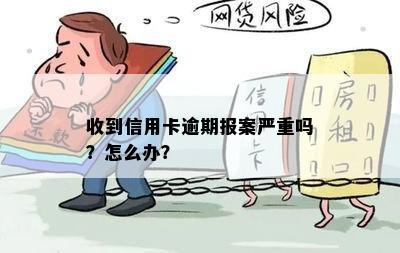 收到信用卡逾期报案严重吗？怎么办？