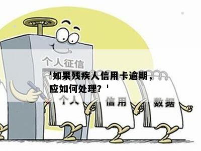 '如果残疾人信用卡逾期，应如何处理？'