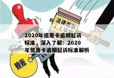 2020年信用卡逾期起诉标准，深入了解：2020年信用卡逾期起诉标准解析