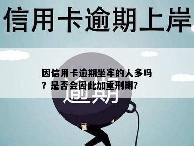 因信用卡逾期坐牢的人多吗？是否会因此加重刑期？