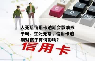 人死后信用卡逾期会影响孩子吗，生死无常，信用卡逾期对孩子有何影响？