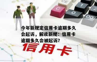 今年新规定信用卡逾期多久会起诉，解读新规：信用卡逾期多久会被起诉？