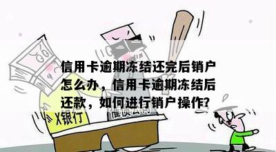 信用卡逾期冻结还完后销户怎么办，信用卡逾期冻结后还款，如何进行销户操作？