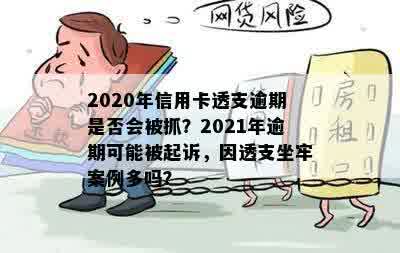 2020年信用卡透支逾期是否会被抓？2021年逾期可能被起诉，因透支坐牢案例多吗？