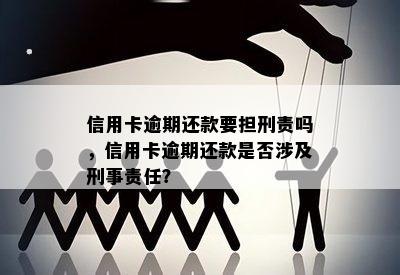 信用卡逾期还款要担刑责吗，信用卡逾期还款是否涉及刑事责任？