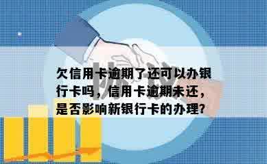 欠信用卡逾期了还可以办银行卡吗，信用卡逾期未还，是否影响新银行卡的办理？