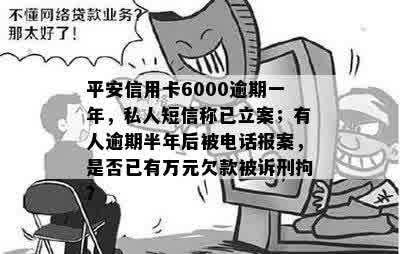 平安信用卡6000逾期一年，私人短信称已立案；有人逾期半年后被电话报案，是否已有万元欠款被诉刑拘？