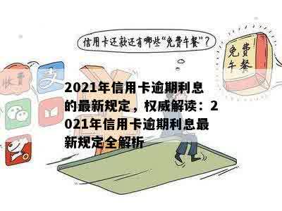 2021年信用卡逾期利息的最新规定，权威解读：2021年信用卡逾期利息最新规定全解析