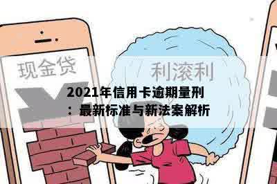 2021年信用卡逾期量刑：最新标准与新法案解析