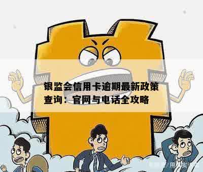 银监会信用卡逾期最新政策查询：官网与电话全攻略