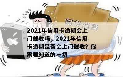 2021年信用卡逾期会上门催收吗，2021年信用卡逾期是否会上门催收？你需要知道的一切