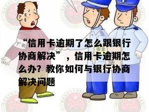 “信用卡逾期了怎么跟银行协商解决”，信用卡逾期怎么办？教你如何与银行协商解决问题