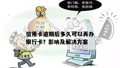 信用卡逾期后多久可以再办银行卡？影响及解决方案