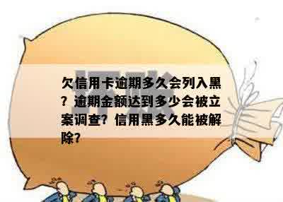 欠信用卡逾期多久会列入黑？逾期金额达到多少会被立案调查？信用黑多久能被解除？