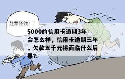 5000的信用卡逾期3年会怎么样，信用卡逾期三年，欠款五千元将面临什么后果？