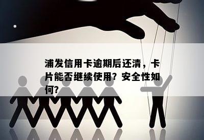 浦发信用卡逾期后还清，卡片能否继续使用？安全性如何？