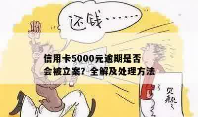 信用卡5000元逾期是否会被立案？全解及处理方法