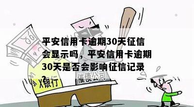 平安信用卡逾期30天征信会显示吗，平安信用卡逾期30天是否会影响征信记录？