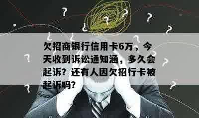 欠招商银行信用卡6万，今天收到诉讼通知涵，多久会起诉？还有人因欠招行卡被起诉吗？