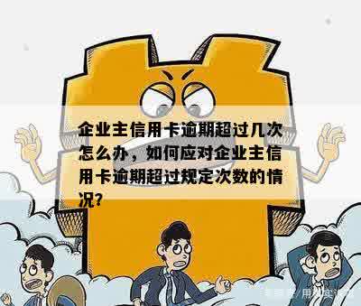 企业主信用卡逾期超过几次怎么办，如何应对企业主信用卡逾期超过规定次数的情况？