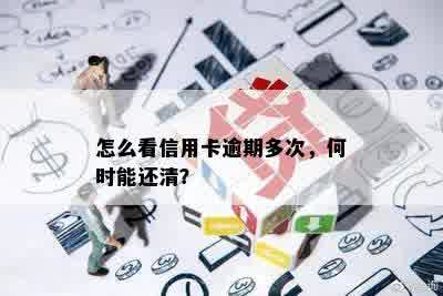 怎么看信用卡逾期多次，何时能还清？