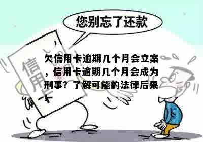 欠信用卡逾期几个月会立案，信用卡逾期几个月会成为刑事？了解可能的法律后果！