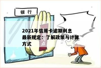 2021年信用卡逾期利息最新规定：了解政策与计算方式