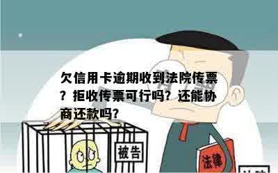 欠信用卡逾期收到法院传票？拒收传票可行吗？还能协商还款吗？