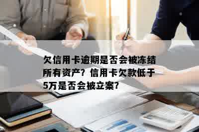 欠信用卡逾期是否会被冻结所有资产？信用卡欠款低于5万是否会被立案？