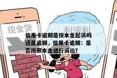 信用卡逾期是按本金起诉吗还是逾期，信用卡逾期：是否按照本金进行诉讼？