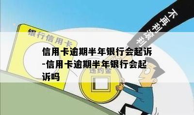 信用卡逾期半年银行会起诉-信用卡逾期半年银行会起诉吗