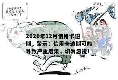 2020年12月信用卡逾期，警示：信用卡逾期可能导致严重后果，切勿忽视！