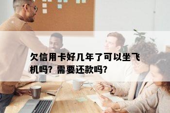 欠信用卡好几年了可以坐飞机吗？需要还款吗？