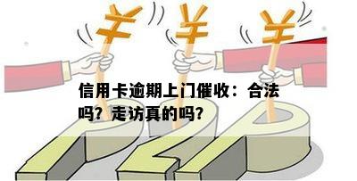 信用卡逾期上门催收：合法吗？走访真的吗？