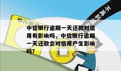 中信银行逾期一天还款对信用有影响吗，中信银行逾期一天还款会对信用产生影响吗？