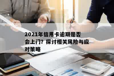 2021年信用卡逾期是否会上门？探讨相关风险与应对策略