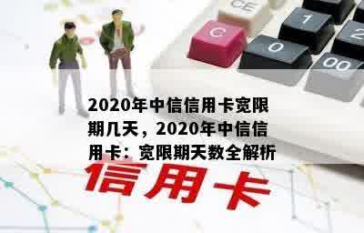 2020年中信信用卡宽限期几天，2020年中信信用卡：宽限期天数全解析