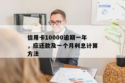 信用卡10000逾期一年，应还款及一个月利息计算方法