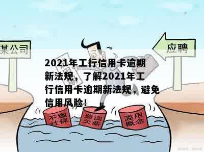 2021年工行信用卡逾期新法规，了解2021年工行信用卡逾期新法规，避免信用风险！