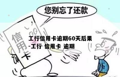 工行信用卡逾期60天后果-工行 信用卡 逾期