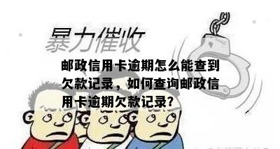 邮政信用卡逾期怎么能查到欠款记录，如何查询邮政信用卡逾期欠款记录？