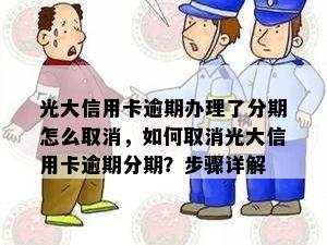 光大信用卡逾期办理了分期怎么取消，如何取消光大信用卡逾期分期？步骤详解