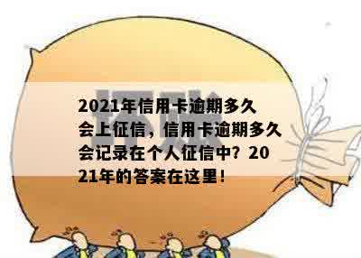 2021年信用卡逾期多久会上征信，信用卡逾期多久会记录在个人征信中？2021年的答案在这里！