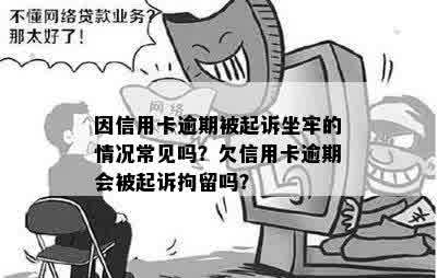 因信用卡逾期被起诉坐牢的情况常见吗？欠信用卡逾期会被起诉拘留吗？